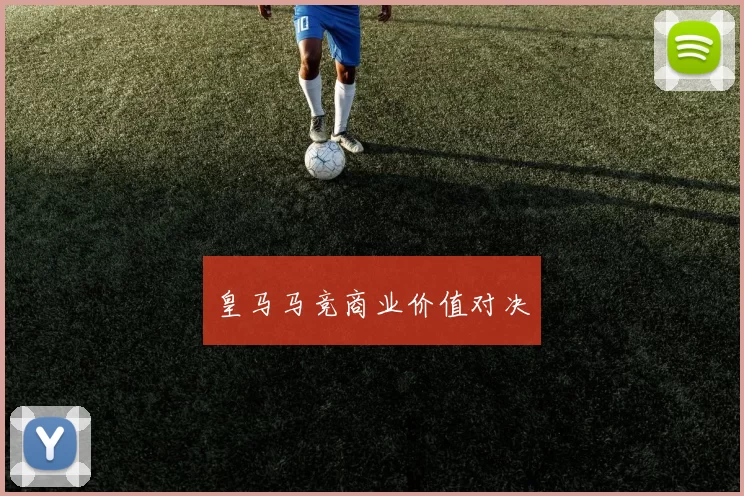 皇马马竞商业价值对决