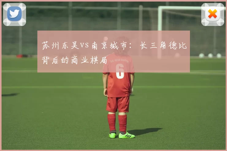 苏州东吴vs南京城市：长三角德比背后的商业棋局