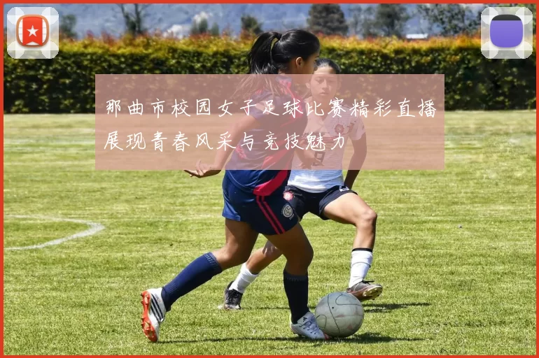 那曲市校园女子足球比赛精彩直播展现青春风采与竞技魅力