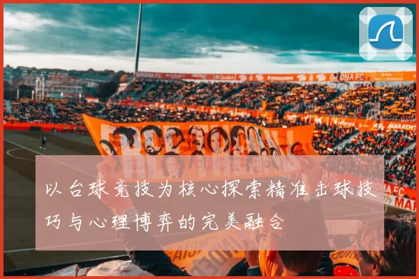 以台球竞技为核心探索精准击球技巧与心理博弈的完美融合