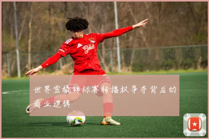 世界雪橇锦标赛转播权争夺背后的商业逻辑