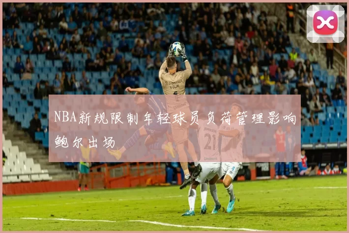 NBA新规限制年轻球员负荷管理影响鲍尔出场