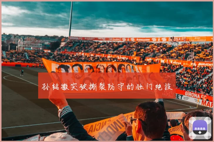 孙铭徽突破撕裂防守的独门绝技