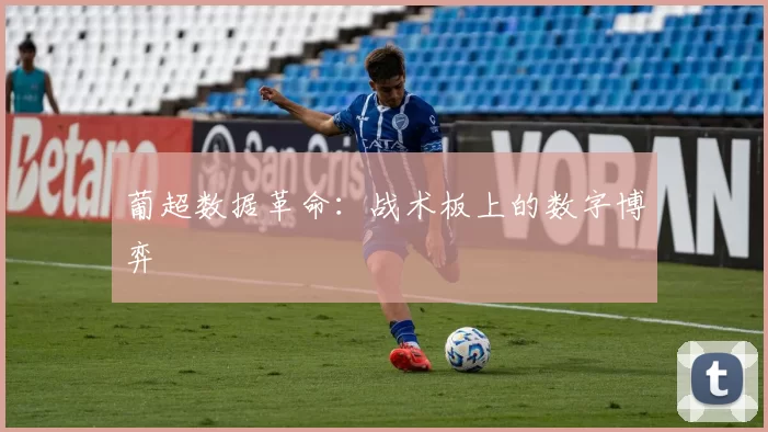 葡超数据革命：战术板上的数字博弈