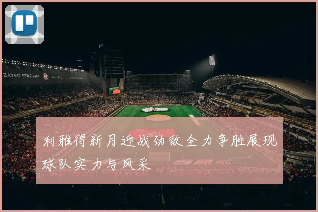 利雅得新月迎战劲敌全力争胜展现球队实力与风采
