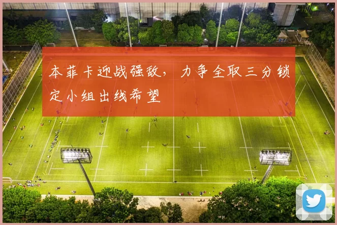 本菲卡迎战强敌，力争全取三分锁定小组出线希望