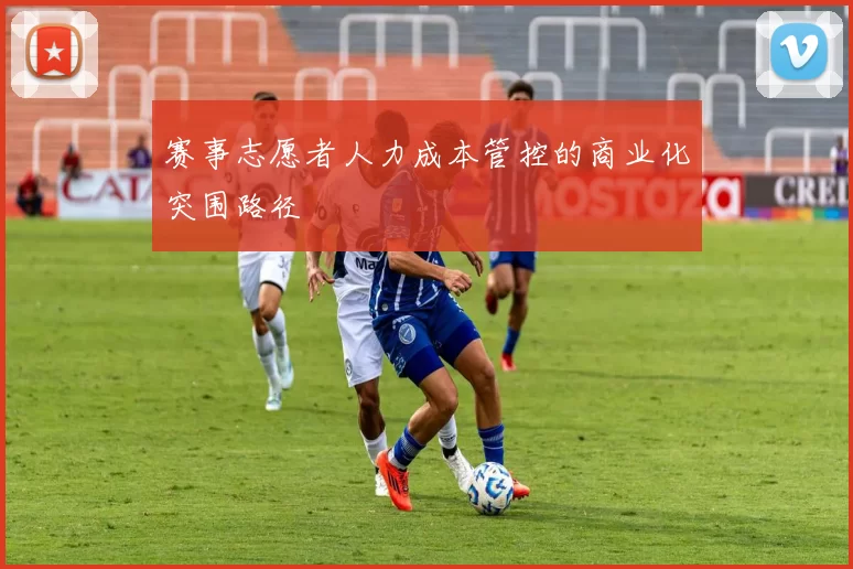 赛事志愿者人力成本管控的商业化突围路径