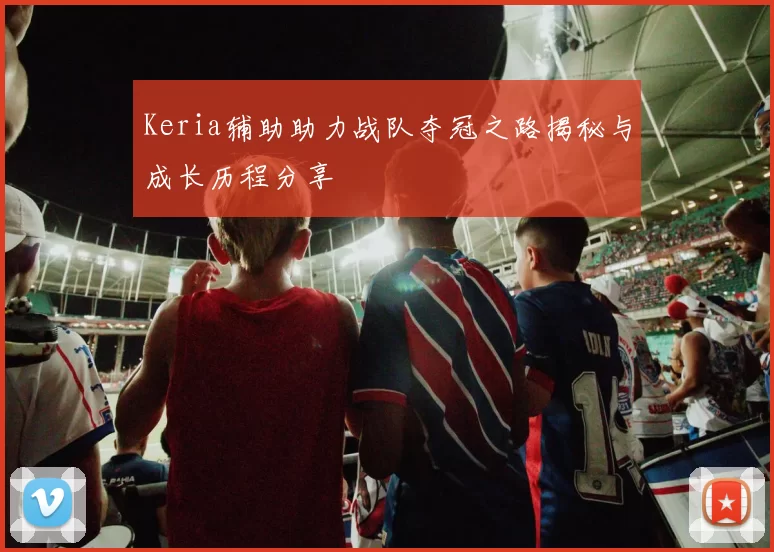 Keria辅助助力战队夺冠之路揭秘与成长历程分享