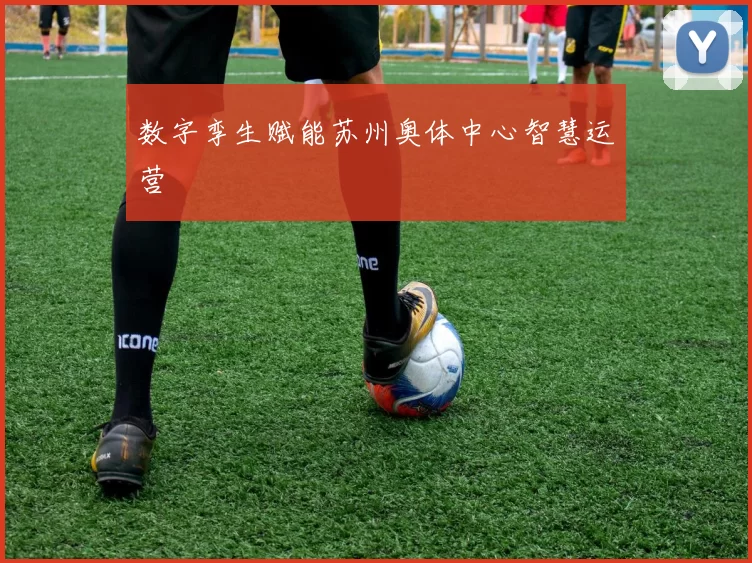 数字孪生赋能苏州奥体中心智慧运营