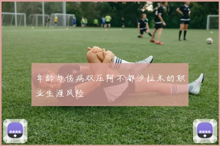 年龄与伤病双压阿不都沙拉木的职业生涯风险