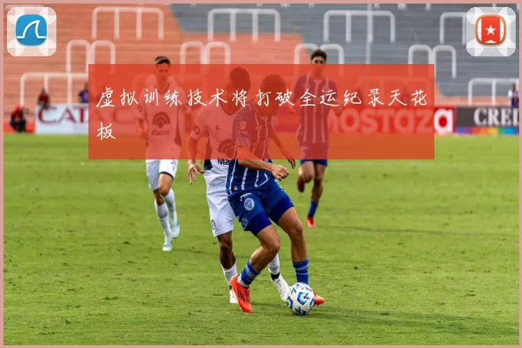 虚拟训练技术将打破全运纪录天花板