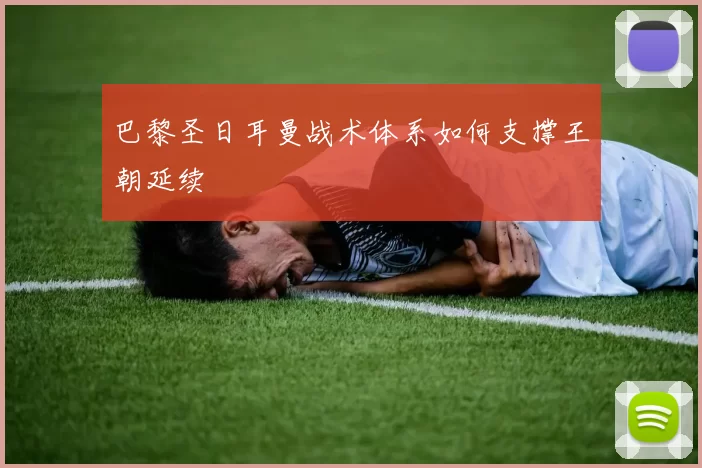 巴黎圣日耳曼战术体系如何支撑王朝延续