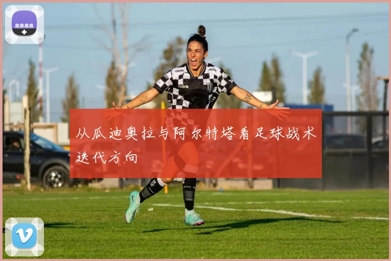 从瓜迪奥拉与阿尔特塔看足球战术迭代方向