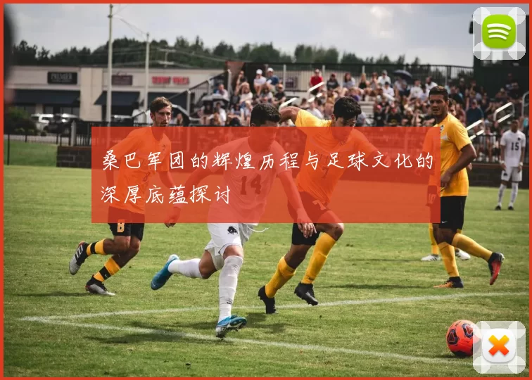 桑巴军团的辉煌历程与足球文化的深厚底蕴探讨