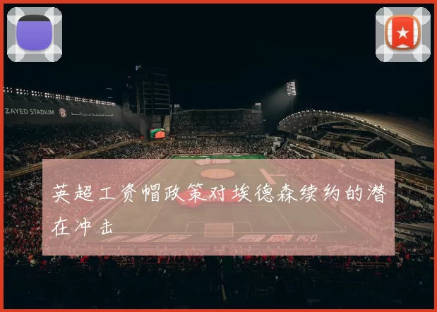英超工资帽政策对埃德森续约的潜在冲击