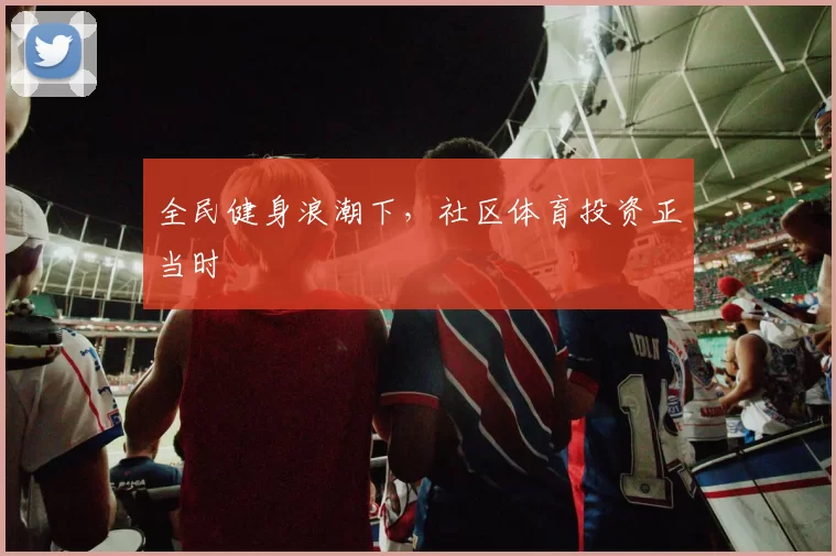 全民健身浪潮下，社区体育投资正当时