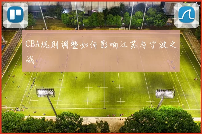 CBA规则调整如何影响江苏与宁波之战